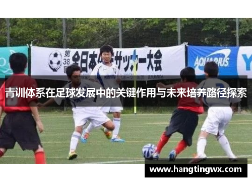 青训体系在足球发展中的关键作用与未来培养路径探索