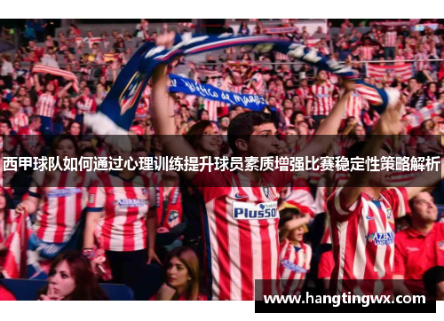 西甲球队如何通过心理训练提升球员素质增强比赛稳定性策略解析