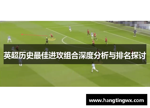 英超历史最佳进攻组合深度分析与排名探讨