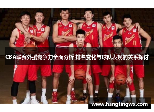 CBA联赛外援竞争力全面分析 排名变化与球队表现的关系探讨