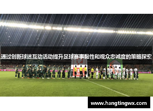通过创新球迷互动活动提升足球赛事黏性和观众忠诚度的策略探索