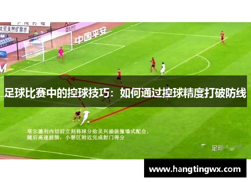 足球比赛中的控球技巧：如何通过控球精度打破防线